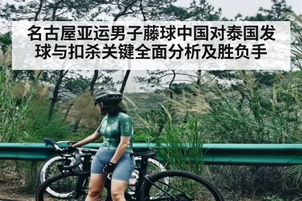 名古屋亚运男子藤球中国对泰国发球与扣杀关键全面分析及胜负手