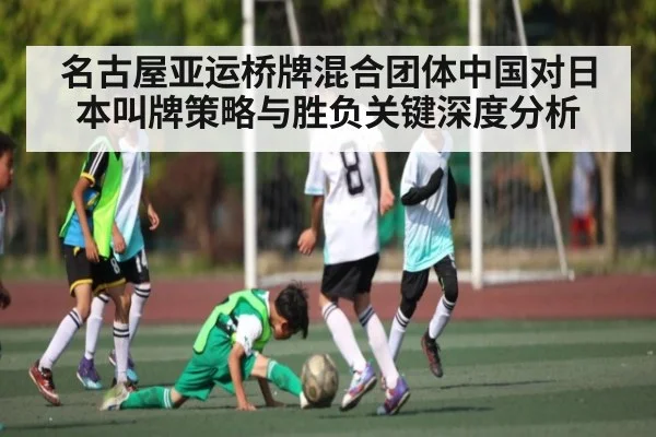 名古屋亚运桥牌混合团体中国对日本叫牌策略与胜负关键深度分析
