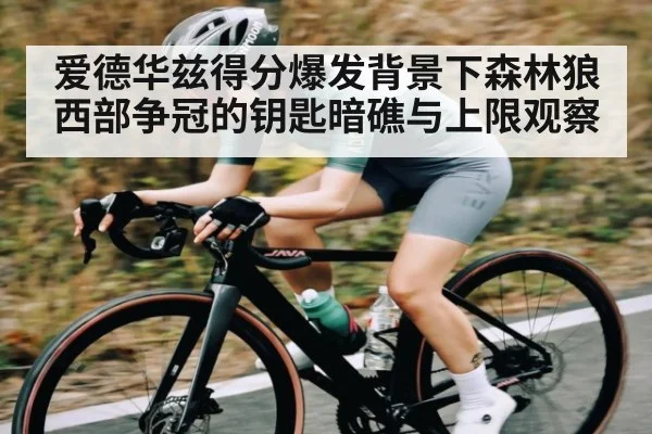 爱德华兹得分爆发背景下森林狼西部争冠的钥匙暗礁与上限观察