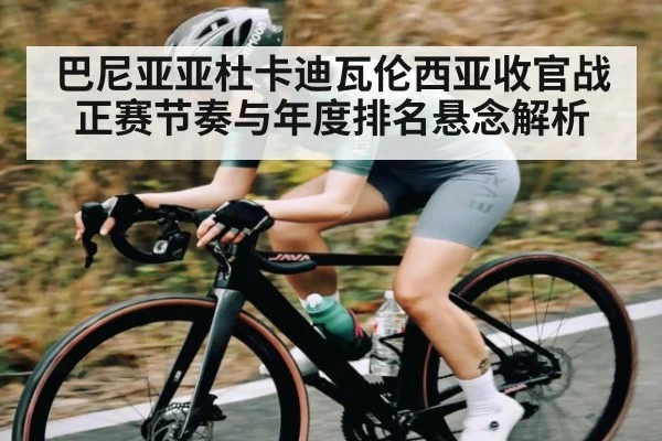 巴尼亚亚杜卡迪瓦伦西亚收官战正赛节奏与年度排名悬念解析